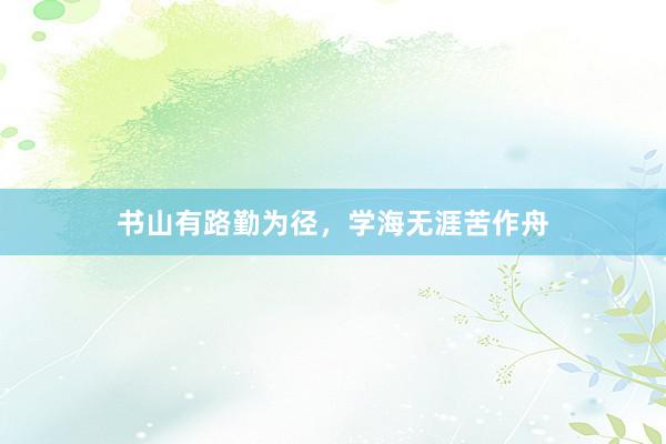 书山有路勤为径，学海无涯苦作舟