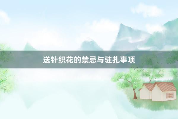 送针织花的禁忌与驻扎事项