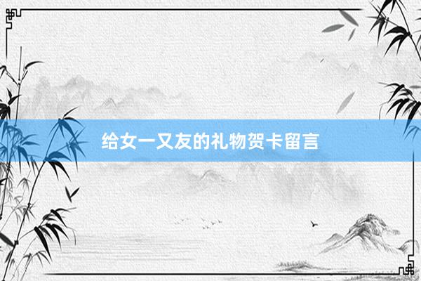 给女一又友的礼物贺卡留言
