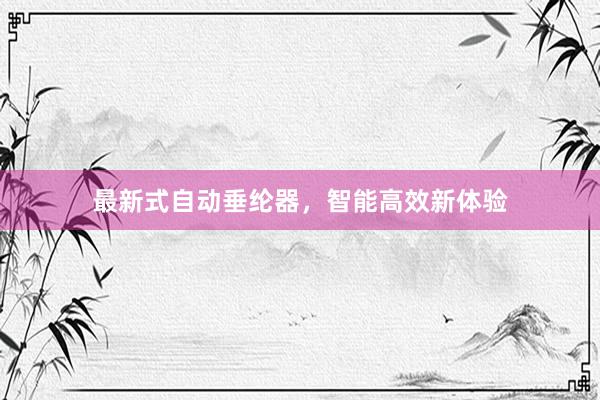 最新式自动垂纶器，智能高效新体验