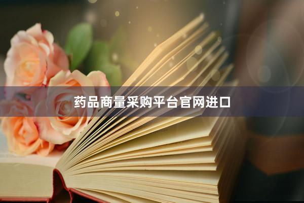 药品商量采购平台官网进口