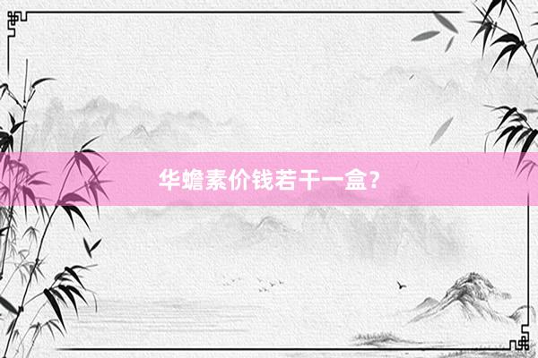 华蟾素价钱若干一盒？