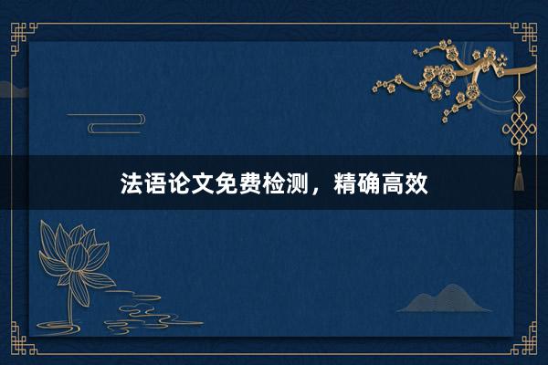 法语论文免费检测，精确高效