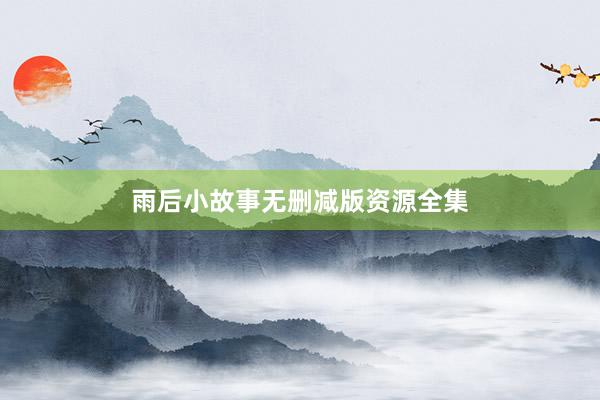 雨后小故事无删减版资源全集